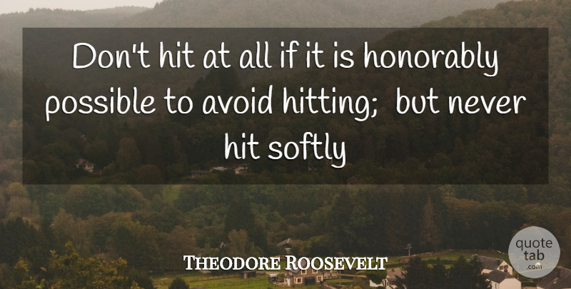 Theodore Roosevelt Quote About Avoid, Hit, Possible, Softly: Dont Hit At All If...
