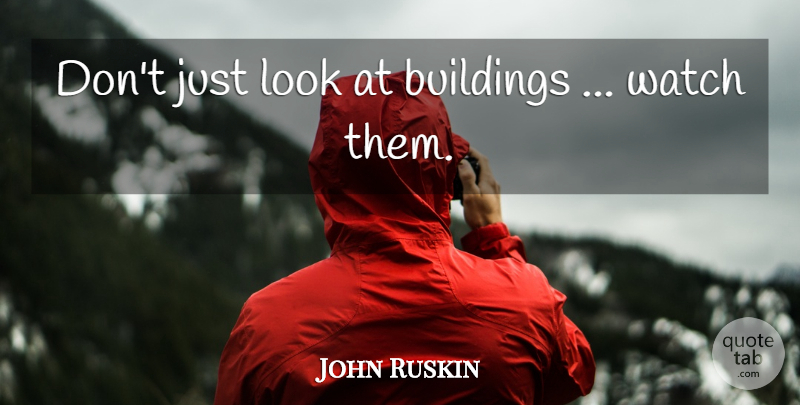 John Ruskin Quote About Watches, Looks, Architecture: Dont Just Look At Buildings...