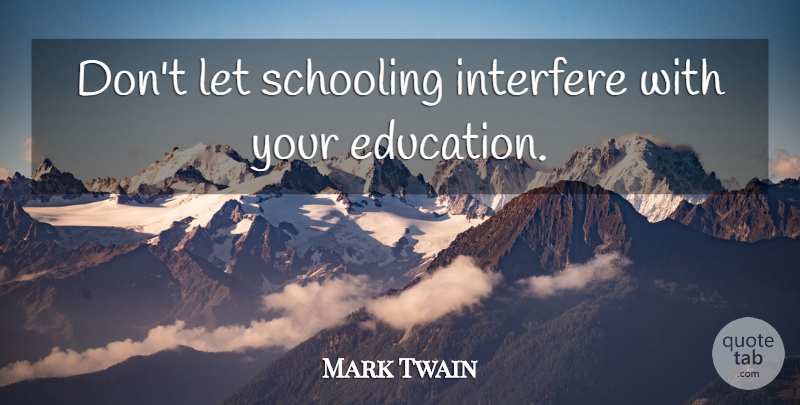 Mark Twain Quote About Inspirational, Funny, Cute: Dont Let Schooling Interfere With...