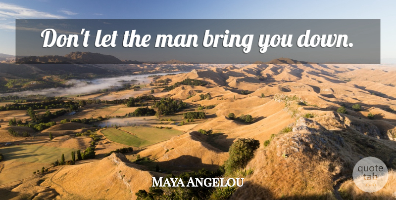 Maya Angelou Quote About Freedom, Men: Dont Let The Man Bring...