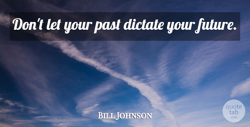 Bill Johnson Quote About Past, Your Future, Your Past: Dont Let Your Past Dictate...