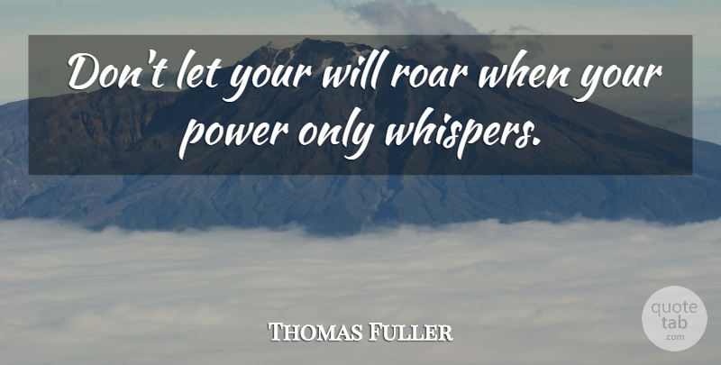 Thomas Fuller Quote About Power: Dont Let Your Will Roar...
