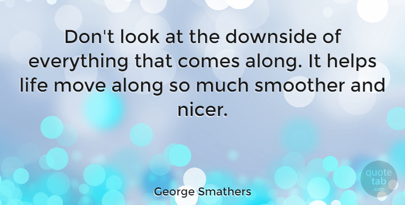 George Smathers Quote About Moving, Looks, Helping: Dont Look At The Downside...