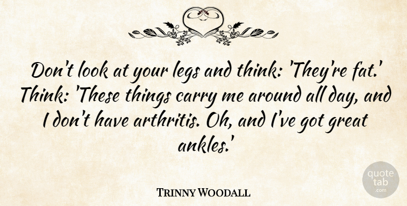 Trinny Woodall Quote About Great, Legs: Dont Look At Your Legs...