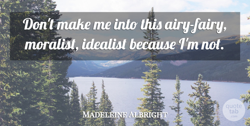 Madeleine Albright Quote About Fairy, Airy, Idealist: Dont Make Me Into This...