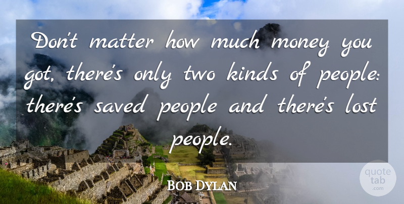 Bob Dylan Quote About Inspirational, Two, People: Dont Matter How Much Money...