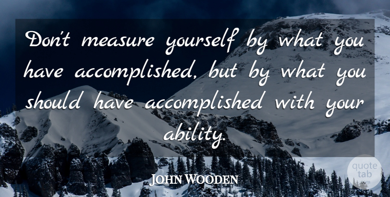 John Wooden Quote About Life, Motivational, Positive: Dont Measure Yourself By What...