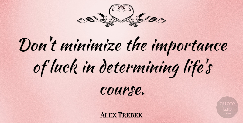 Alex Trebek Quote About Luck, Importance, Courses: Dont Minimize The Importance Of...