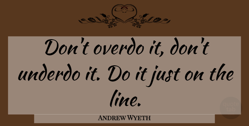 Andrew Wyeth Quote About Lines, Moderation: Dont Overdo It Dont Underdo...