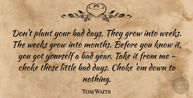 Tom Waits Quote About Bad Day, Years, Littles: Dont Plant Your Bad Days...