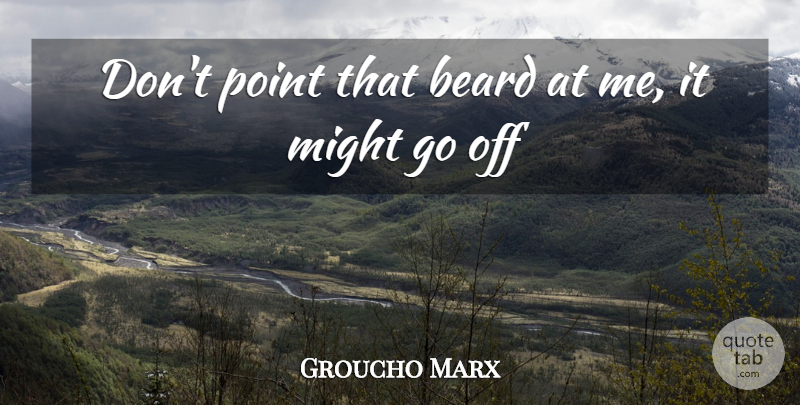 Groucho Marx Quote About Beard, Might, Point: Dont Point That Beard At...