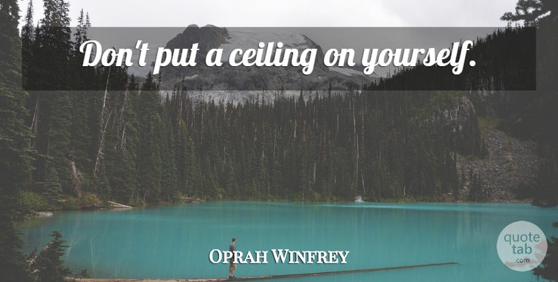 Oprah Winfrey Quote About Ceilings: Dont Put A Ceiling On...