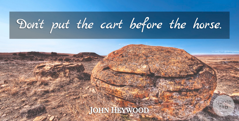 John Heywood Quote About Patience, Horse, Carts: Dont Put The Cart Before...