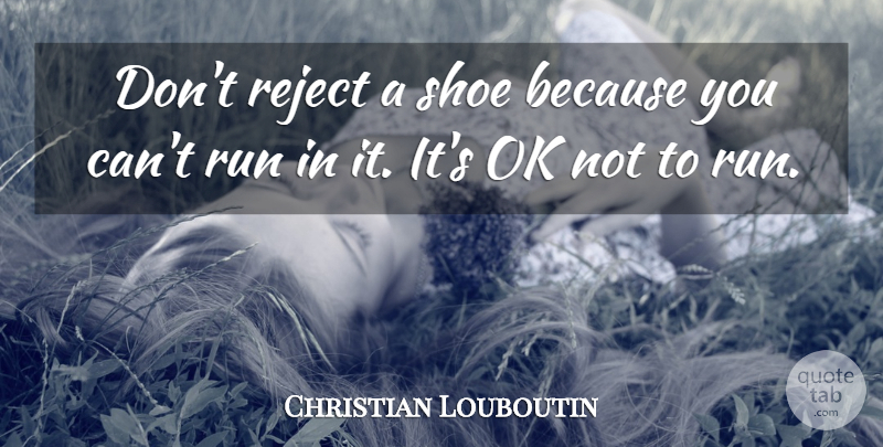 Christian Louboutin Quote About Running, Shoes, Rejects: Dont Reject A Shoe Because...