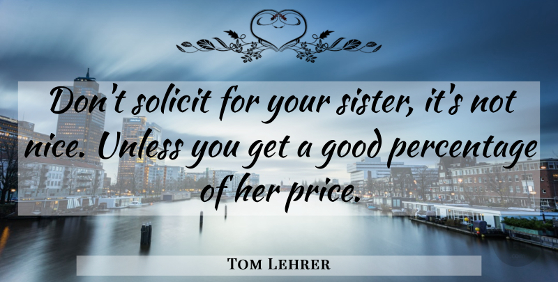 Tom Lehrer Quote About Nice, Moral, Manners: Dont Solicit For Your Sister...