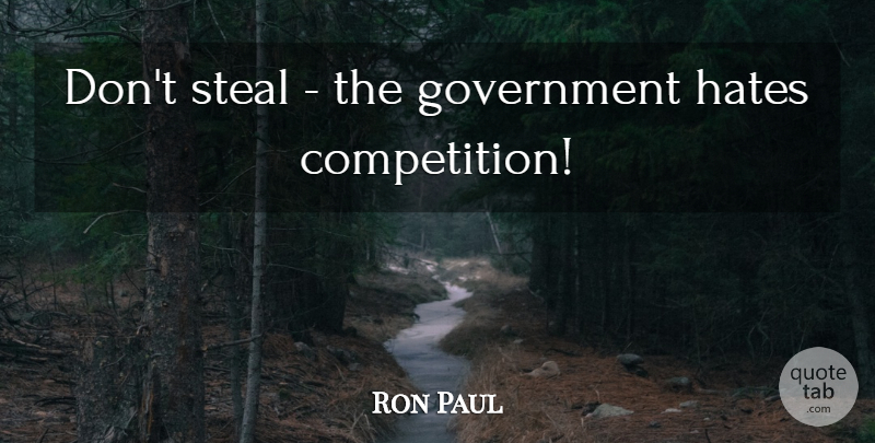 Ron Paul Quote About Hate, Government, Competition: Dont Steal The Government Hates...