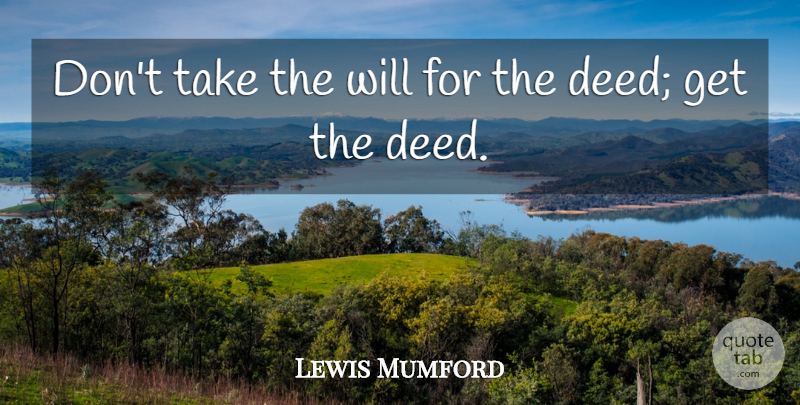 Lewis Mumford Quote About Ambition, Deeds: Dont Take The Will For...
