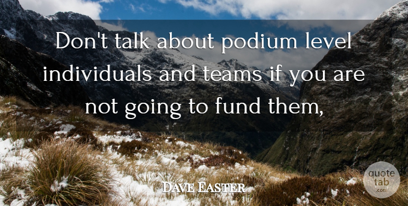 Dave Easter Quote About Fund, Level, Talk, Teams: Dont Talk About Podium Level...