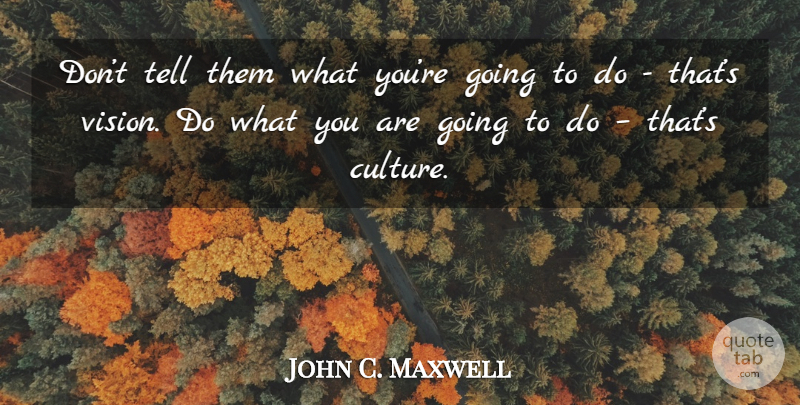 John C. Maxwell Quote About Vision, Culture: Dont Tell Them What Youre...