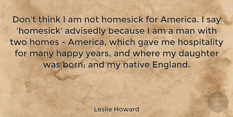 Leslie Howard Quote About Gave, Homesick, Man, Native: Dont Think I Am Not...