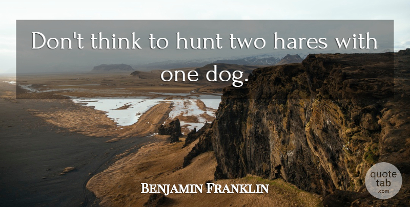 Benjamin Franklin Quote About Dog, Thinking, Two: Dont Think To Hunt Two...
