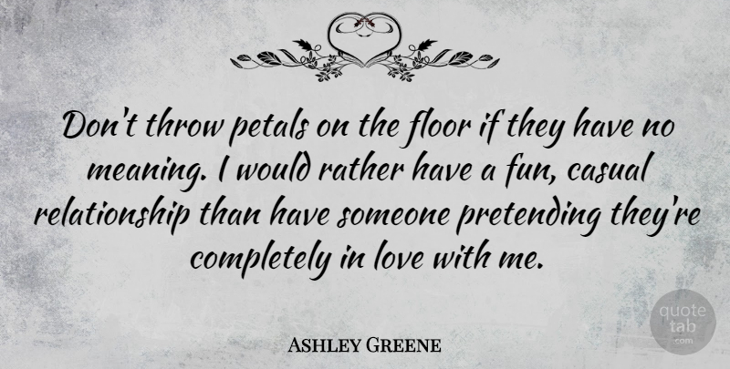 Ashley Greene Quote About Fun, Pretending, Casual: Dont Throw Petals On The...