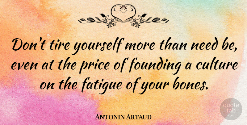 Antonin Artaud Quote About Culture, Needs, Bones: Dont Tire Yourself More Than...