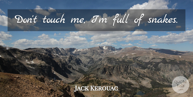 Jack Kerouac Quote About Snakes, Touch Me: Dont Touch Me Im Full...