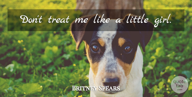 Britney Spears Quote About Girl, Littles, Treats: Dont Treat Me Like A...