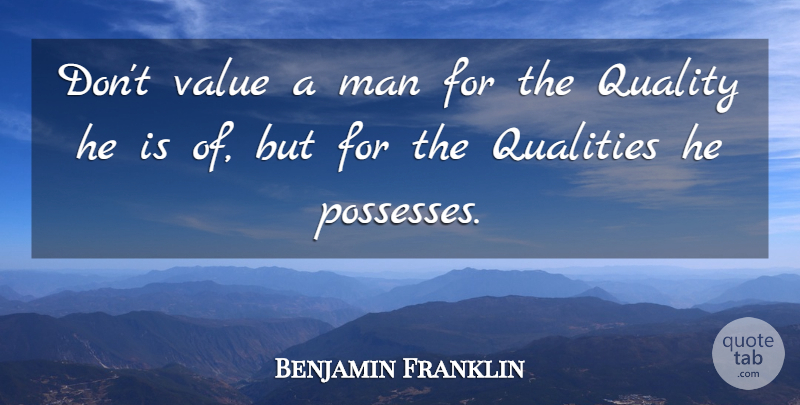 Benjamin Franklin Quote About Man, Qualities, Quality, Value: Dont Value A Man For...