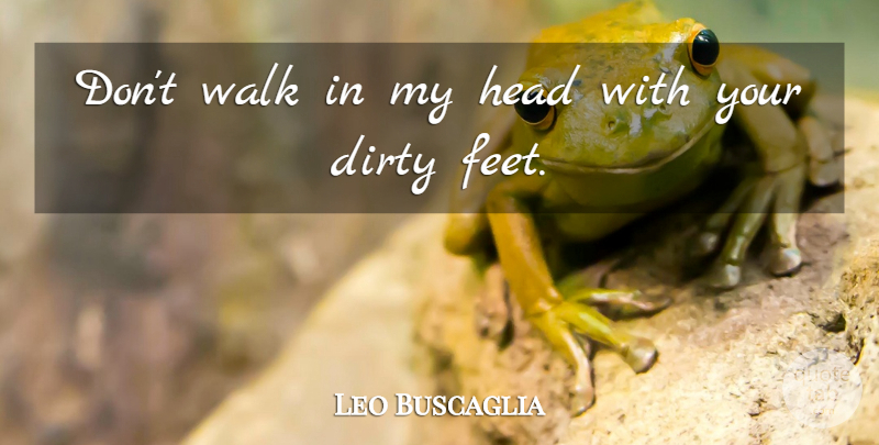 Leo Buscaglia Quote About Inspirational, Dirty, Feet: Dont Walk In My Head...