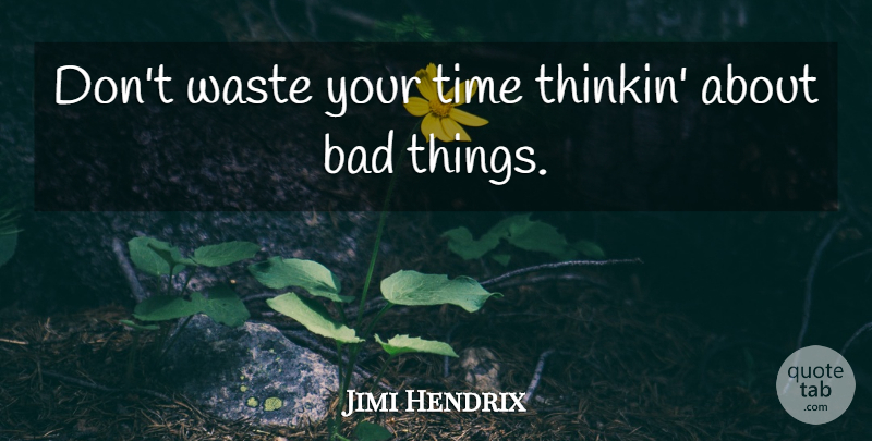 Jimi Hendrix Quote About Waste, Dont Waste Your Time, Bad Things: Dont Waste Your Time Thinkin...