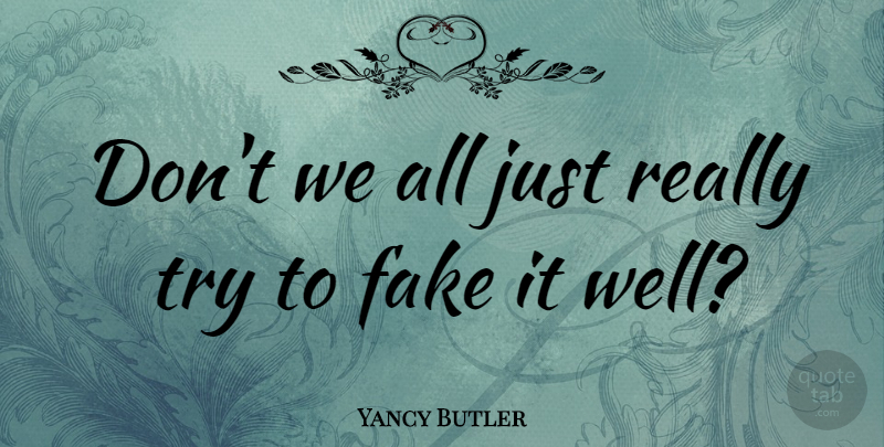 Yancy Butler Quote About Fake People, Trying, Wells: Dont We All Just Really...