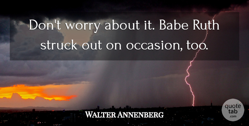 Walter Annenberg Quote About Worry, Ruth, Babe: Dont Worry About It Babe...