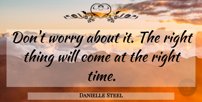 Danielle Steel Quote About Worry, Right Time, Right Thing: Dont Worry About It The...