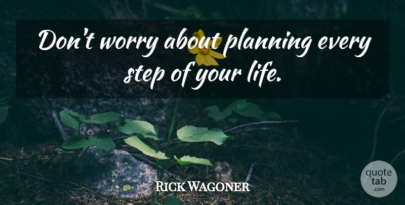 Rick Wagoner Quote About Life, Planning, Step, Worry: Dont Worry About Planning Every...