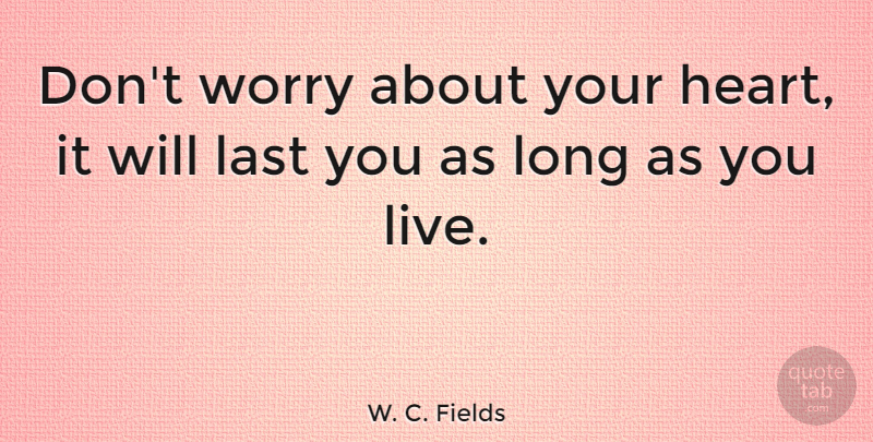 W. C. Fields Quote About Heart, Worry, Long: Dont Worry About Your Heart...