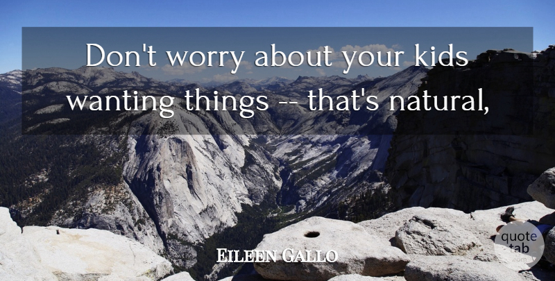Eileen Gallo Quote About Kids, Wanting, Worry: Dont Worry About Your Kids...