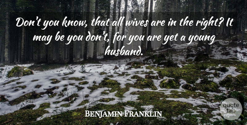 Benjamin Franklin Quote About Husband, Wife, May: Dont You Know That All...