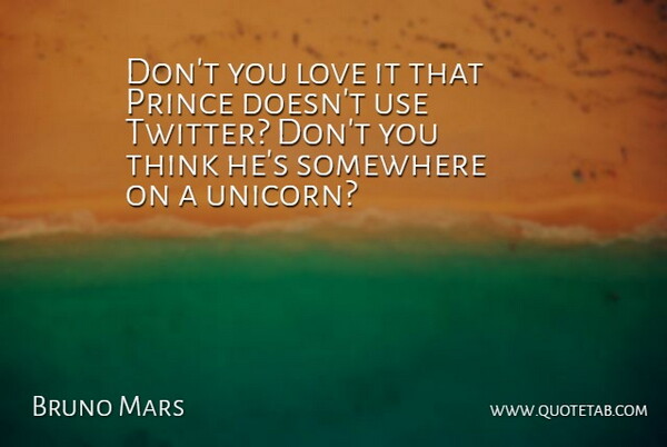 Bruno Mars Quote About Thinking, Use, Unicorn: Dont You Love It That...