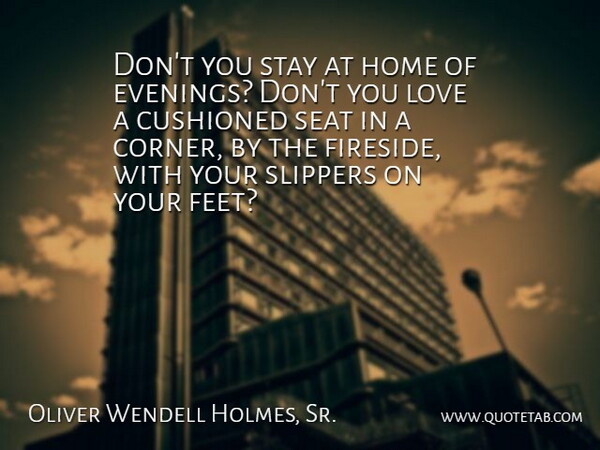Oliver Wendell Holmes Quote About Retirement, Home, Feet: Dont You Stay At Home...