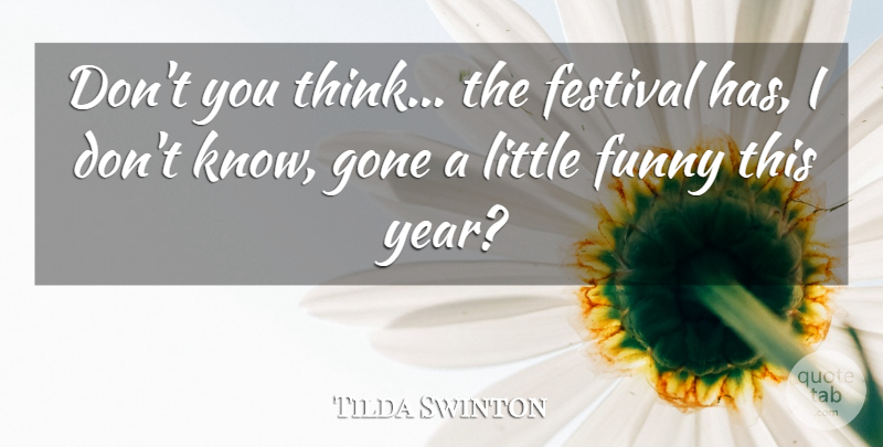Tilda Swinton Quote About Festival, Funny, Gone: Dont You Think The Festival...