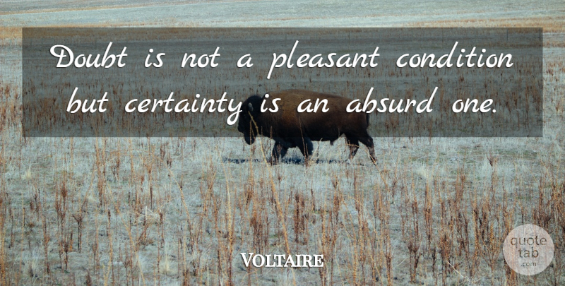 Voltaire Quote About Absurd, Certainty, Condition, Doubt, Pleasant: Doubt Is Not A Pleasant...