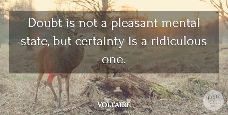 Voltaire Quote About Certainty, Doubt, Mental, Pleasant, Ridiculous: Doubt Is Not A Pleasant...