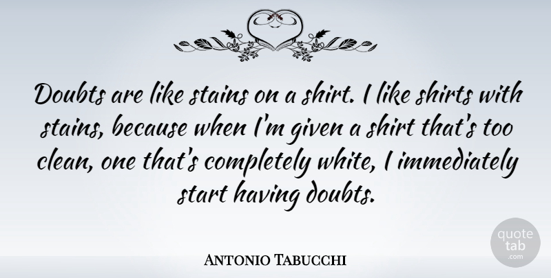Antonio Tabucchi Quote About White, Doubt, Shirts: Doubts Are Like Stains On...