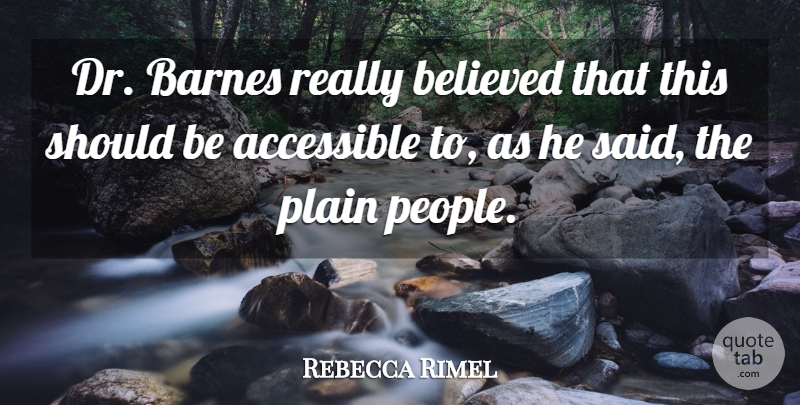 Rebecca Rimel Quote About Accessible, Believed, Plain: Dr Barnes Really Believed That...