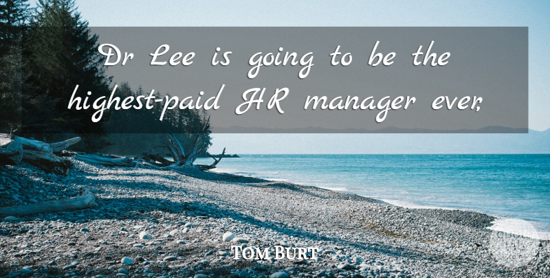 Tom Burt Quote About Dr, Lee, Manager: Dr Lee Is Going To...