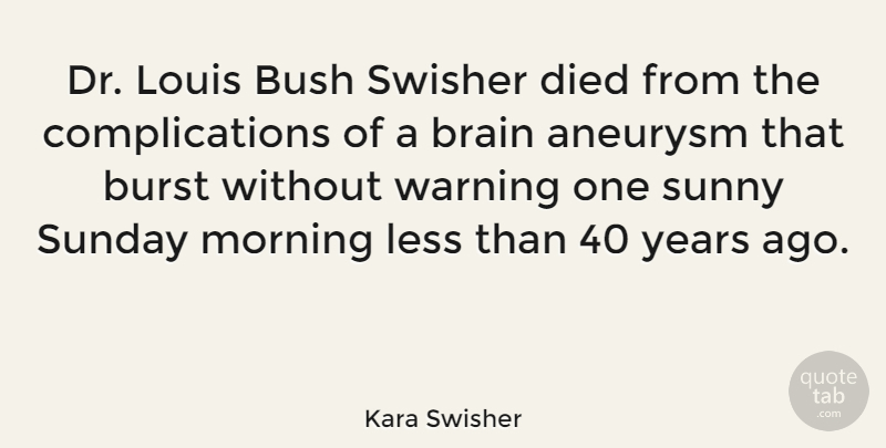 Kara Swisher Quote About Burst, Bush, Died, Less, Louis: Dr Louis Bush Swisher Died...