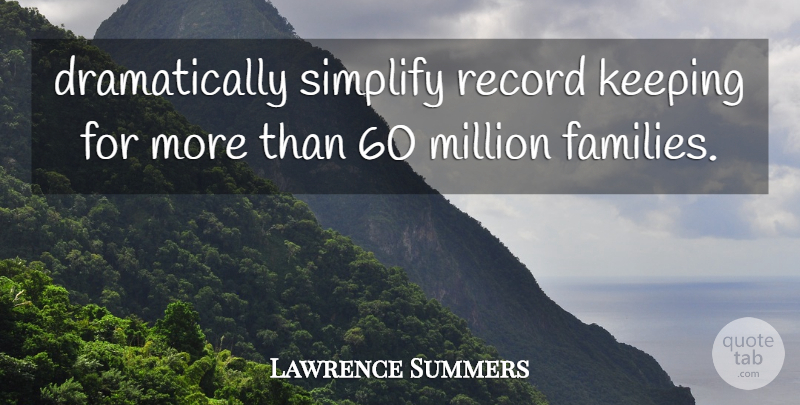 Lawrence Summers Quote About Keeping, Million, Record, Simplify: Dramatically Simplify Record Keeping For...