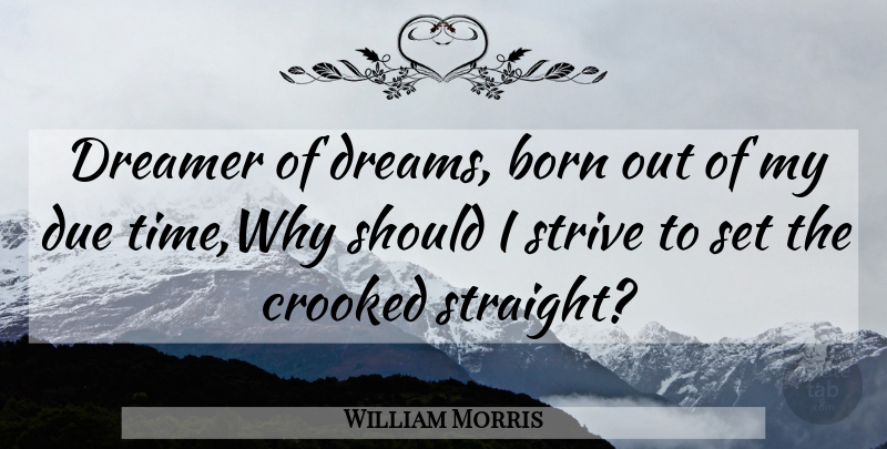 William Morris Quote About Born, Crooked, Dreamer, Due, Strive: Dreamer Of Dreams Born Out...